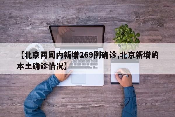 【北京两周内新增269例确诊,北京新增的本土确诊情况】