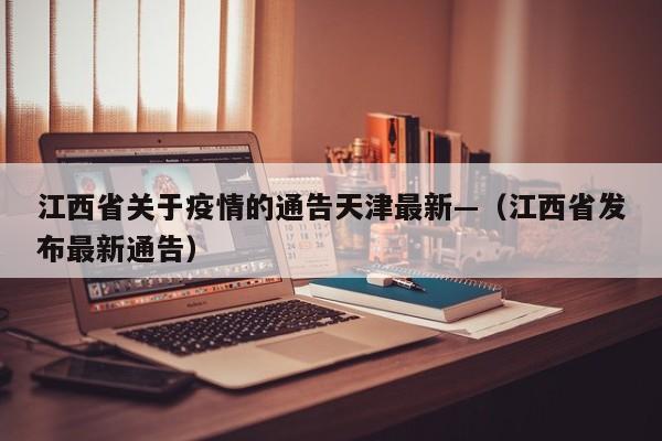 江西省关于疫情的通告天津最新—（江西省发布最新通告）