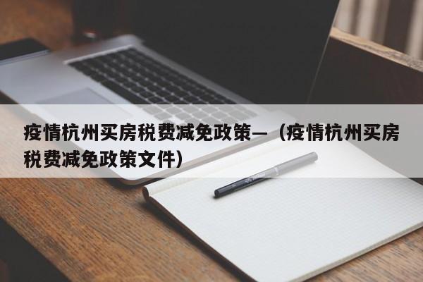 疫情杭州买房税费减免政策—（疫情杭州买房税费减免政策文件）