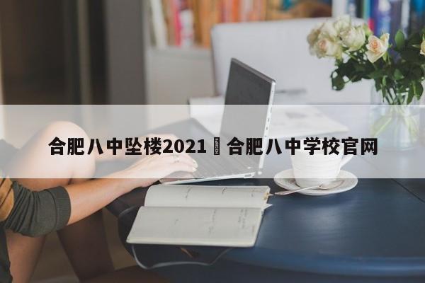 合肥八中坠楼2021›合肥八中学校官网