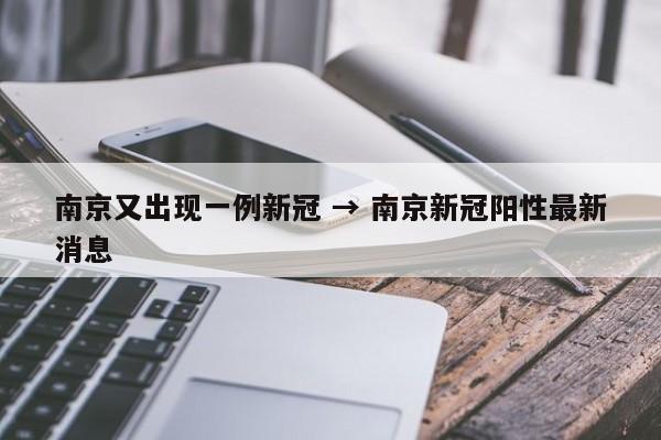 南京又出现一例新冠 → 南京新冠阳性最新消息