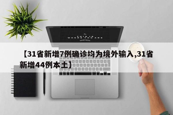【31省新增7例确诊均为境外输入,31省新增44例本土】