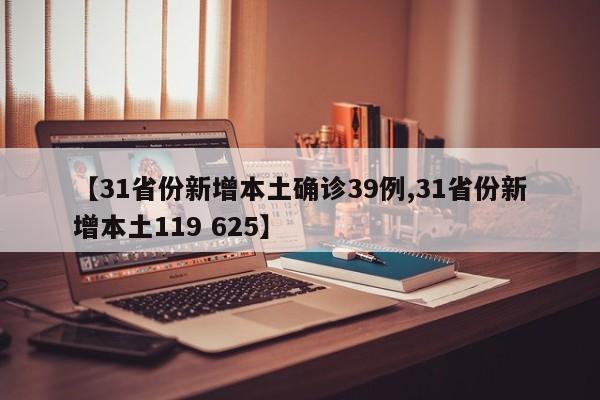 【31省份新增本土确诊39例,31省份新增本土119 625】