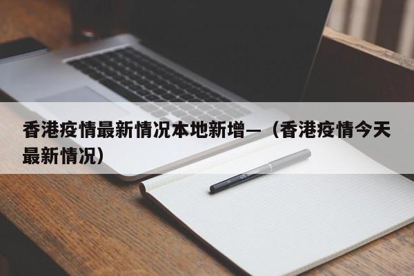 香港疫情最新情况本地新增—（香港疫情今天最新情况）