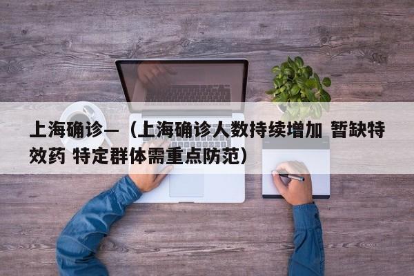 上海确诊—（上海确诊人数持续增加 暂缺特效药 特定群体需重点防范）