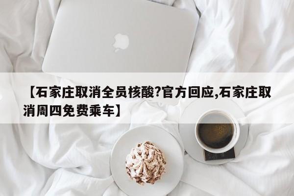 【石家庄取消全员核酸?官方回应,石家庄取消周四免费乘车】