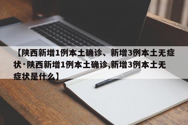【陕西新增1例本土确诊、新增3例本土无症状·陕西新增1例本土确诊,新增3例本土无症状是什么】