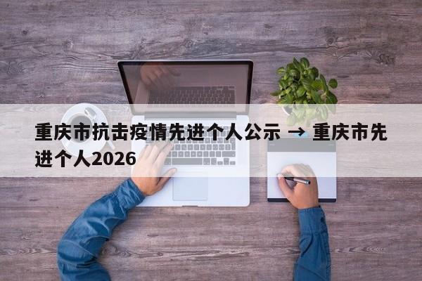 重庆市抗击疫情先进个人公示 → 重庆市先进个人2026