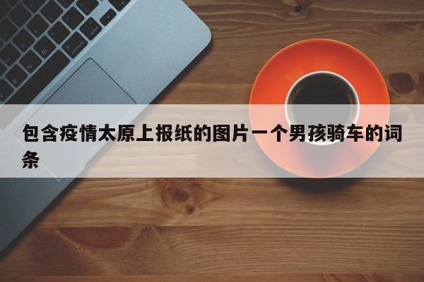 包含疫情太原上报纸的图片一个男孩骑车的词条