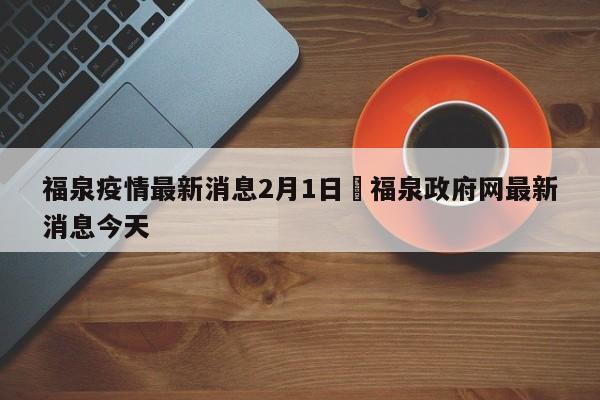福泉疫情最新消息2月1日›福泉政府网最新消息今天