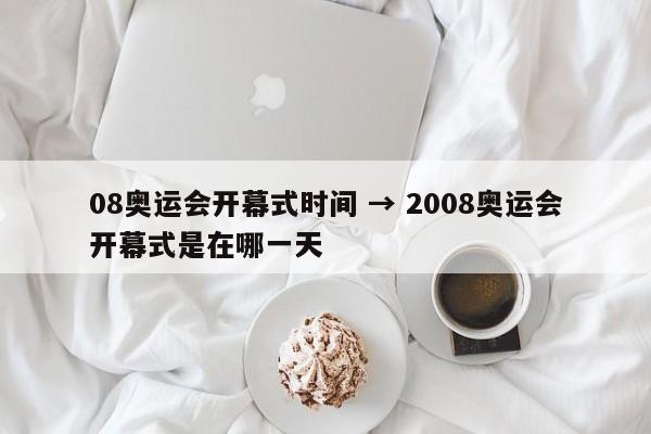 08奥运会开幕式时间 → 2008奥运会开幕式是在哪一天