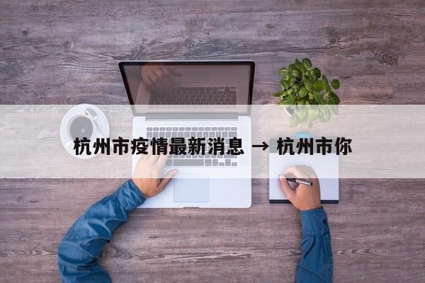 杭州市疫情最新消息 → 杭州市你