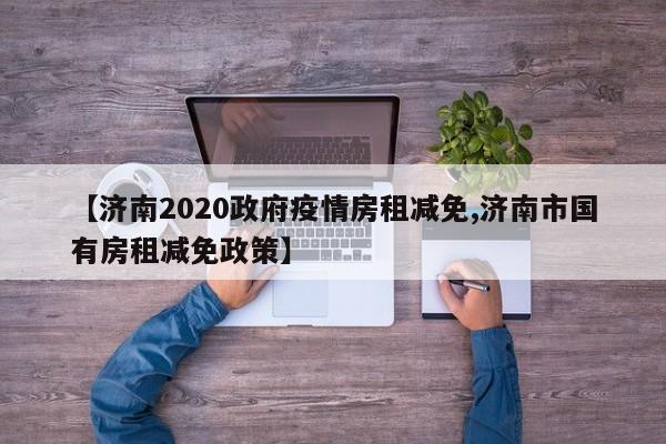 【济南2020政府疫情房租减免,济南市国有房租减免政策】