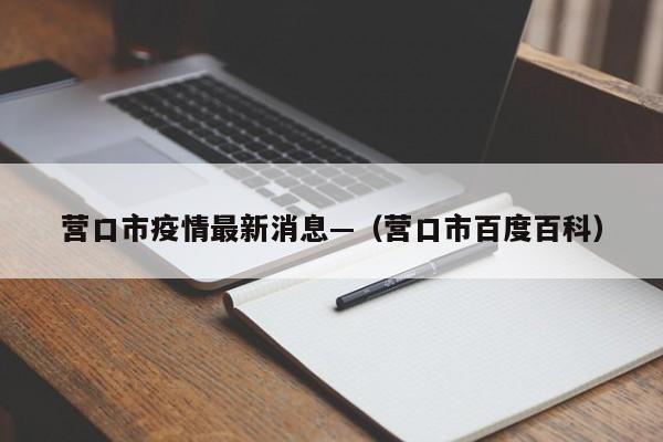 营口市疫情最新消息—（营口市百度百科）