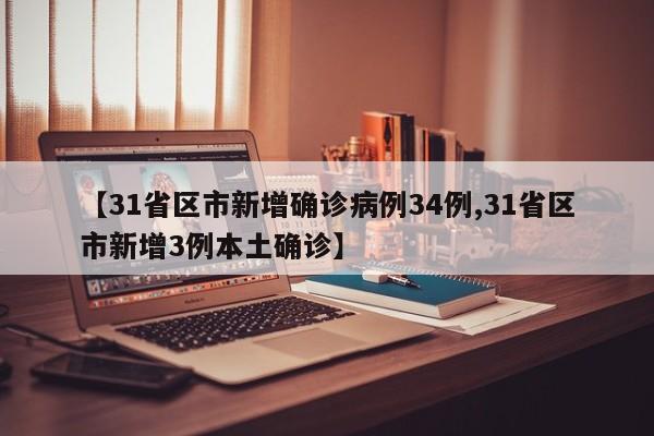 【31省区市新增确诊病例34例,31省区市新增3例本土确诊】