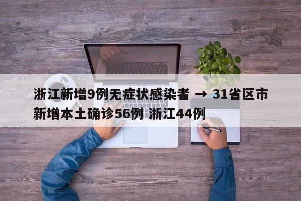 浙江新增9例无症状感染者 → 31省区市新增本土确诊56例 浙江44例