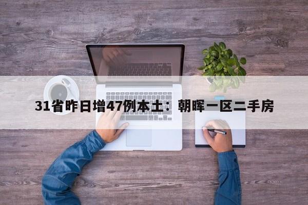 31省昨日增47例本土：朝晖一区二手房