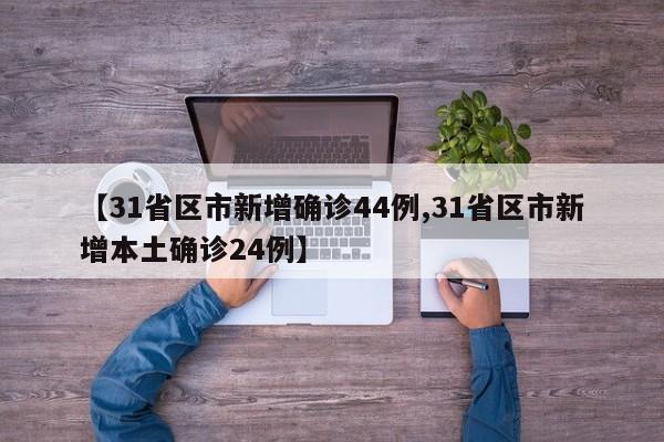 【31省区市新增确诊44例,31省区市新增本土确诊24例】