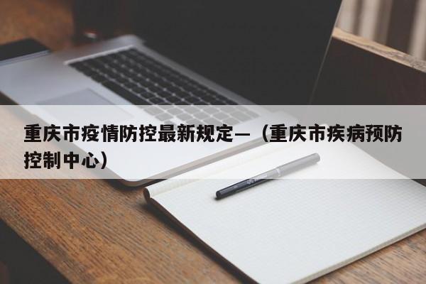 重庆市疫情防控最新规定—（重庆市疾病预防控制中心）