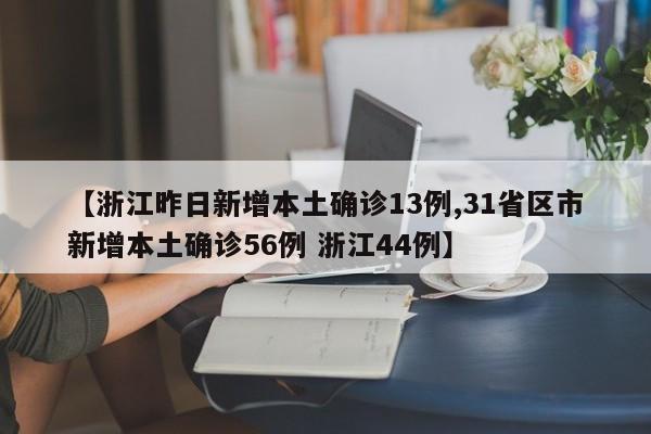 【浙江昨日新增本土确诊13例,31省区市新增本土确诊56例 浙江44例】