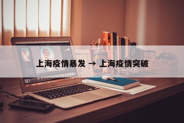 上海疫情暴发 → 上海疫情突破