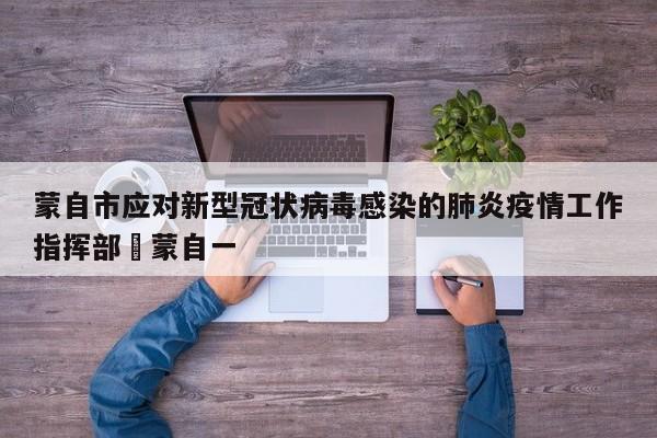 蒙自市应对新型冠状病毒感染的肺炎疫情工作指挥部›蒙自一
