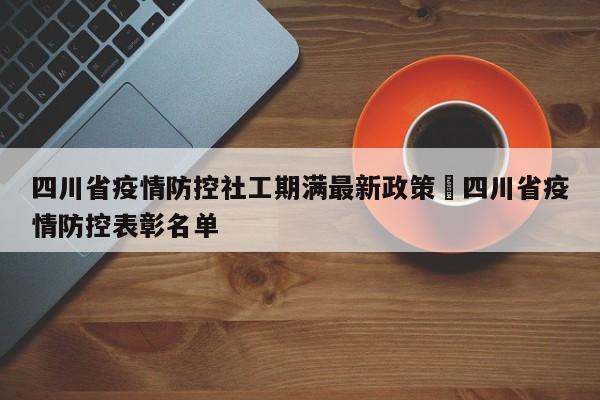 四川省疫情防控社工期满最新政策›四川省疫情防控表彰名单