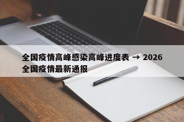 全国疫情高峰感染高峰进度表 → 2026全国疫情最新通报