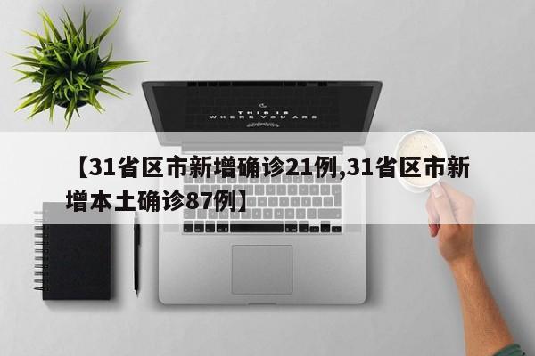 【31省区市新增确诊21例,31省区市新增本土确诊87例】