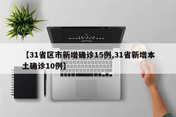 【31省区市新增确诊15例,31省新增本土确诊10例】