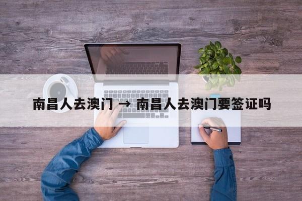 南昌人去澳门 → 南昌人去澳门要签证吗