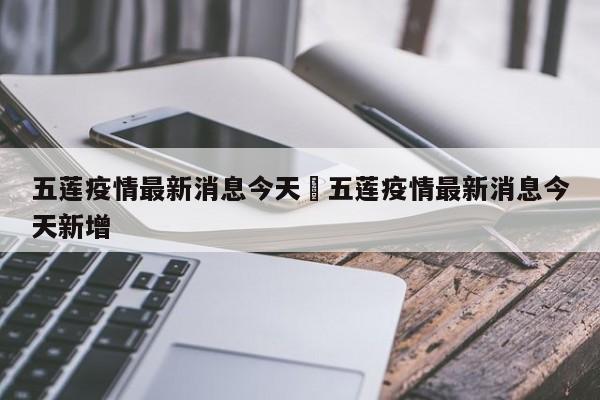 五莲疫情最新消息今天›五莲疫情最新消息今天新增