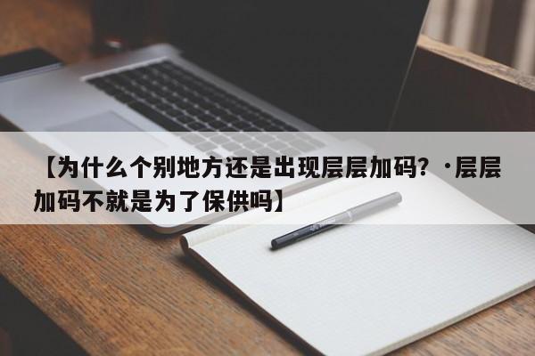 【为什么个别地方还是出现层层加码？·层层加码不就是为了保供吗】