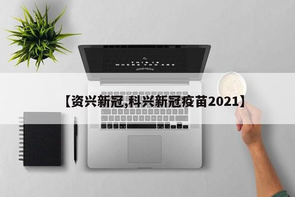 【资兴新冠,科兴新冠疫苗2021】