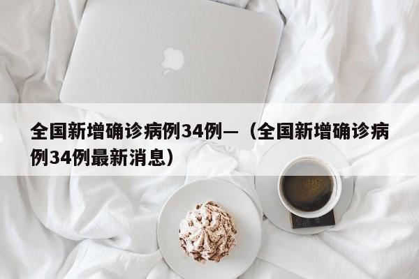 全国新增确诊病例34例—（全国新增确诊病例34例最新消息）