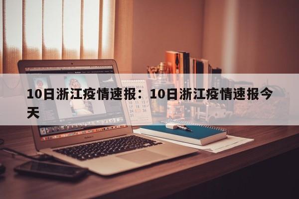 10日浙江疫情速报：10日浙江疫情速报今天