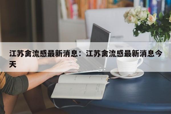 江苏禽流感最新消息：江苏禽流感最新消息今天