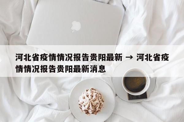 河北省疫情情况报告贵阳最新 → 河北省疫情情况报告贵阳最新消息