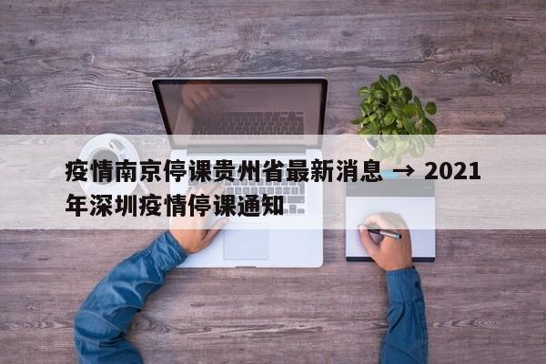 疫情南京停课贵州省最新消息 → 2021年深圳疫情停课通知
