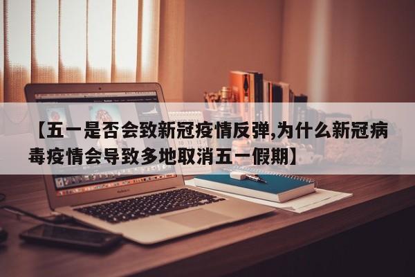 【五一是否会致新冠疫情反弹,为什么新冠病毒疫情会导致多地取消五一假期】