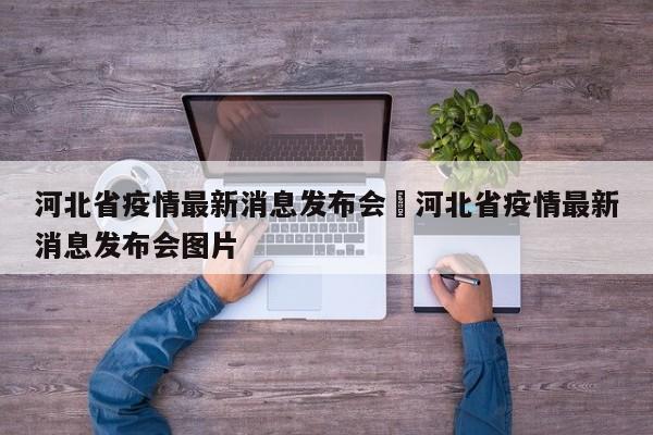 河北省疫情最新消息发布会›河北省疫情最新消息发布会图片