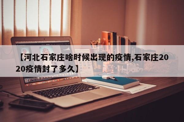 【河北石家庄啥时候出现的疫情,石家庄2020疫情封了多久】