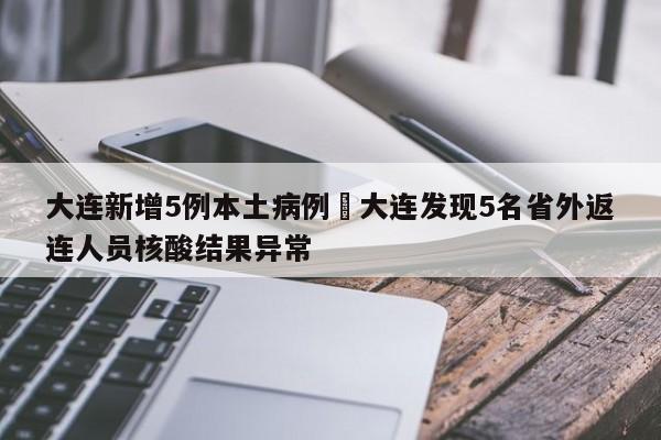 大连新增5例本土病例›大连发现5名省外返连人员核酸结果异常