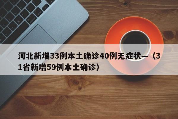 河北新增33例本土确诊40例无症状—（31省新增59例本土确诊）