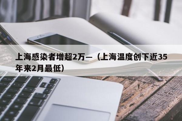 上海感染者增超2万—（上海温度创下近35年来2月最低）