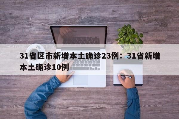 31省区市新增本土确诊23例：31省新增本土确诊10例