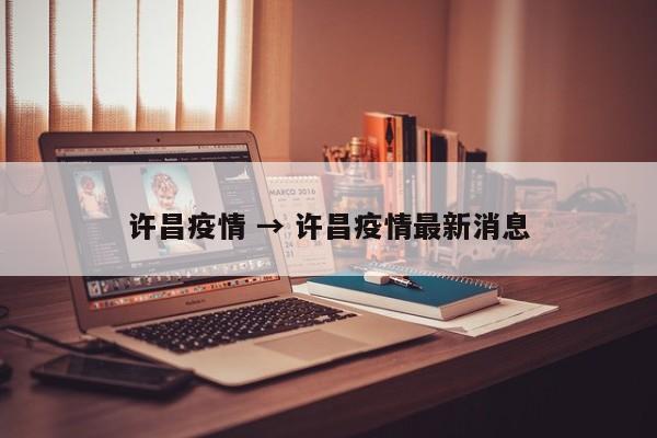 许昌疫情 → 许昌疫情最新消息