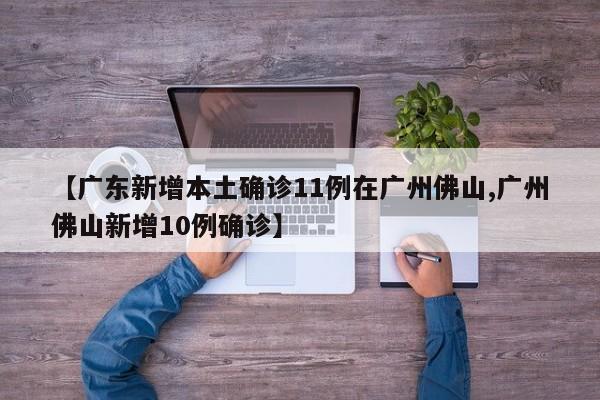 【广东新增本土确诊11例在广州佛山,广州佛山新增10例确诊】