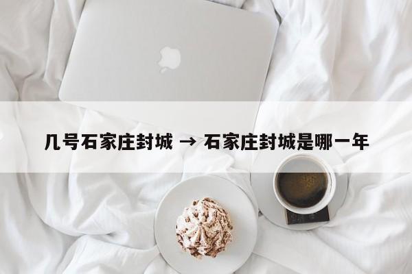 几号石家庄封城 → 石家庄封城是哪一年
