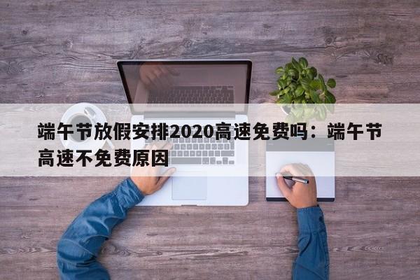 端午节放假安排2020高速免费吗：端午节高速不免费原因